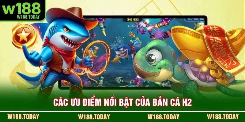 Các ưu điểm nổi bật của Bắn Cá H2