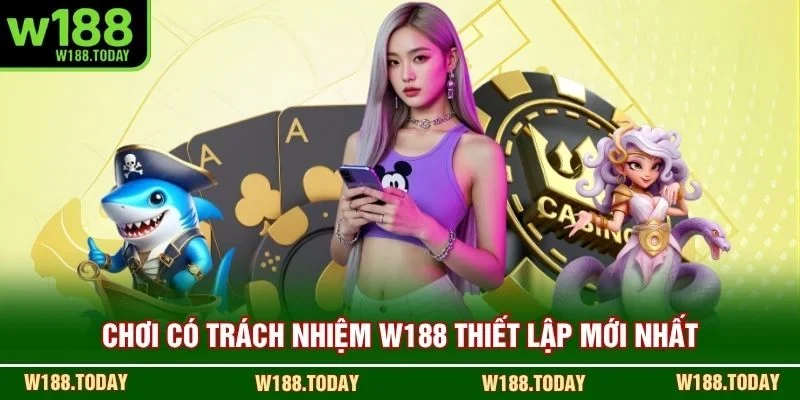 Chơi có trách nhiệm W188 thiết lập mới nhất