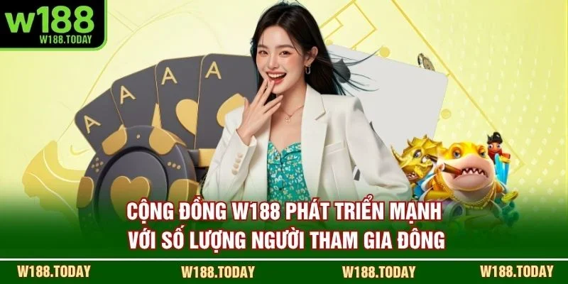 Cộng đồng W188 phát triển mạnh với số lượng người tham gia đông