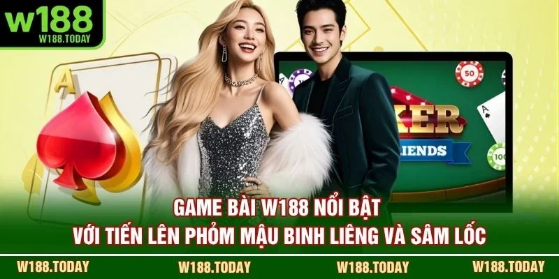 Game bài W188 nổi bật với tiến lên phỏm mậu binh liêng và sâm lốc