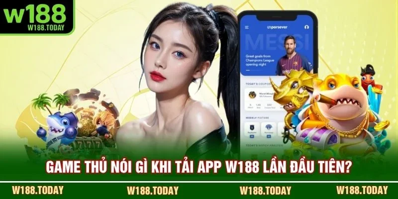Game thủ nói gì khi tải app W188 lần đầu tiên?