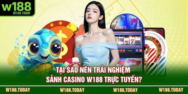 Tại sao nên trải nghiệm sảnh casino W188 trực tuyến