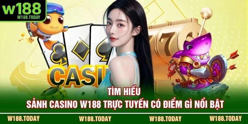 Tìm hiểu sảnh casino W188 trực tuyến có điểm gì nổi bật